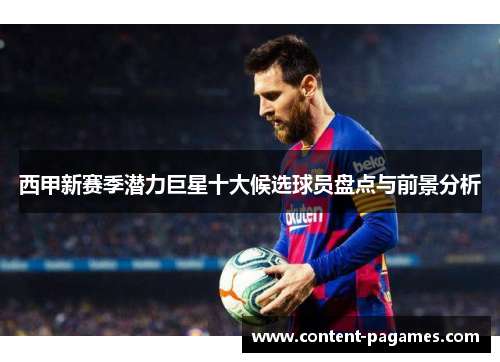 西甲新赛季潜力巨星十大候选球员盘点与前景分析 西甲新赛季潜力巨星十大候选球员盘点与前景分析