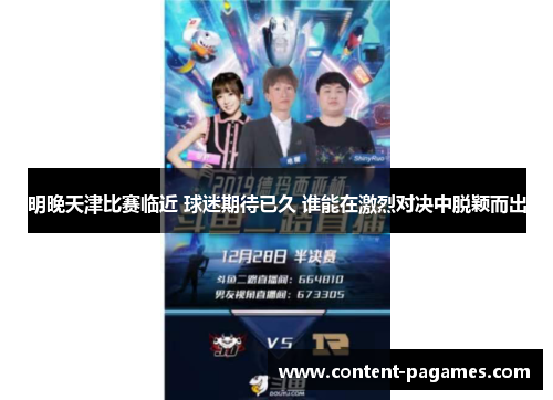 明晚天津比赛临近 球迷期待已久 谁能在激烈对决中脱颖而出 明晚天津比赛临近 球迷期待已久 谁能在激烈对决中脱颖而出