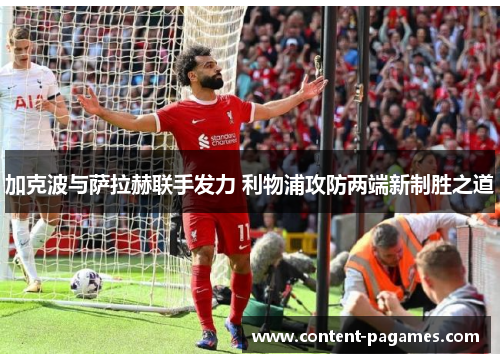 加克波与萨拉赫联手发力 利物浦攻防两端新制胜之道 加克波与萨拉赫联手发力 利物浦攻防两端新制胜之道