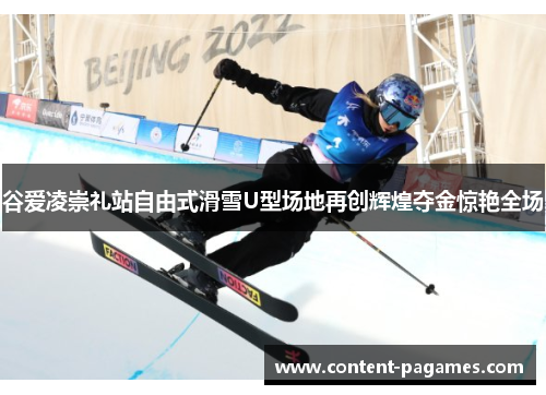 谷爱凌崇礼站自由式滑雪U型场地再创辉煌夺金惊艳全场 谷爱凌崇礼站自由式滑雪U型场地再创辉煌夺金惊艳全场