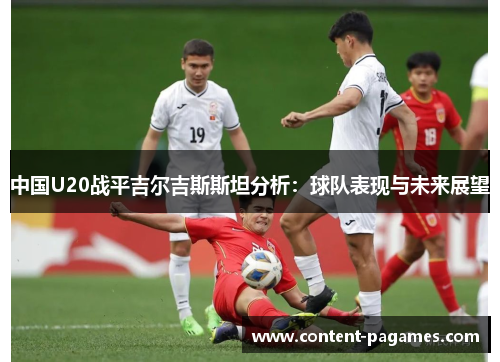 中国U20战平吉尔吉斯斯坦分析：球队表现与未来展望