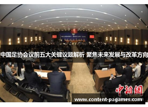 中国足协会议前五大关键议题解析 聚焦未来发展与改革方向 中国足协会议前五大关键议题解析 聚焦未来发展与改革方向