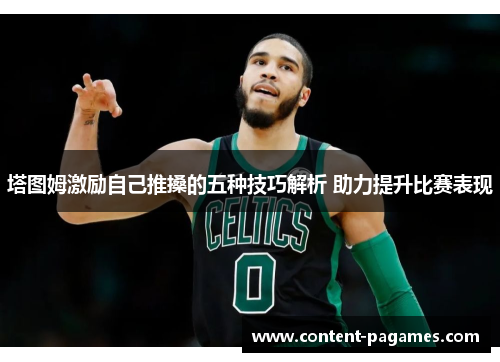 塔图姆激励自己推搡的五种技巧解析 助力提升比赛表现 塔图姆激励自己推搡的五种技巧解析 助力提升比赛表现