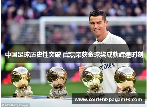 中国足球历史性突破 武磊荣获金球奖成就辉煌时刻 中国足球历史性突破 武磊荣获金球奖成就辉煌时刻