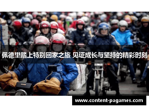 佩德里踏上特别回家之旅 见证成长与坚持的精彩时刻 佩德里踏上特别回家之旅 见证成长与坚持的精彩时刻