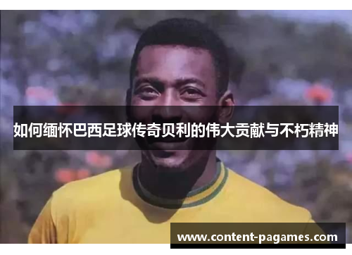 如何缅怀巴西足球传奇贝利的伟大贡献与不朽精神 如何缅怀巴西足球传奇贝利的伟大贡献与不朽精神