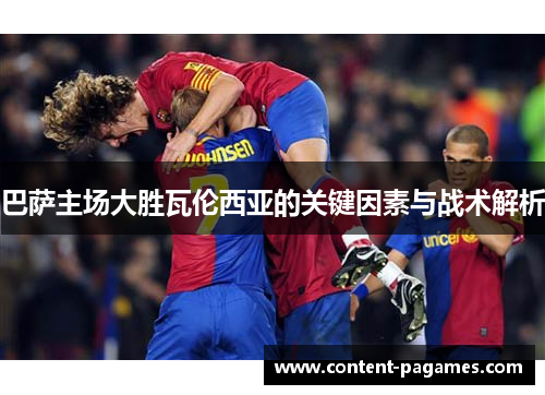 巴萨主场大胜瓦伦西亚的关键因素与战术解析 巴萨主场大胜瓦伦西亚的关键因素与战术解析