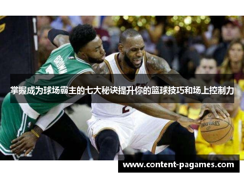 掌握成为球场霸主的七大秘诀提升你的篮球技巧和场上控制力 掌握成为球场霸主的七大秘诀提升你的篮球技巧和场上控制力