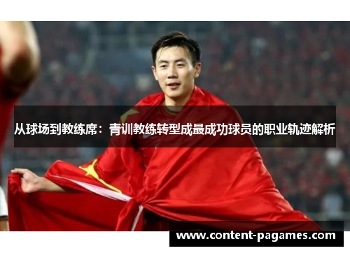 从球场到教练席:青训教练转型成最成功球员的职业轨迹解析 从球场到教练席:青训教练转型成最成功球员的职业轨迹解析