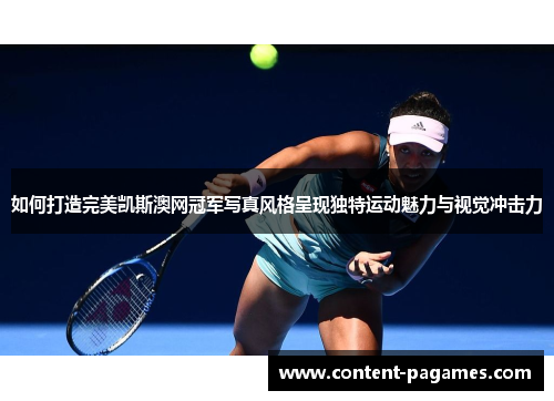 如何打造完美凯斯澳网冠军写真风格呈现独特运动魅力与视觉冲击力 如何打造完美凯斯澳网冠军写真风格呈现独特运动魅力与视觉冲击力