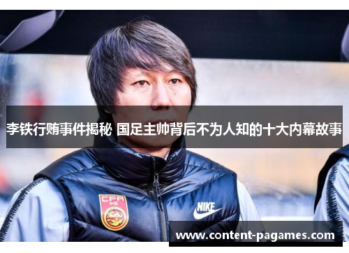 李铁行贿事件揭秘 国足主帅背后不为人知的十大内幕故事 李铁行贿事件揭秘 国足主帅背后不为人知的十大内幕故事