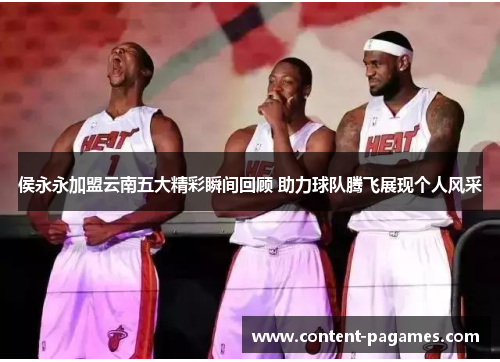侯永永加盟云南五大精彩瞬间回顾 助力球队腾飞展现个人风采 侯永永加盟云南五大精彩瞬间回顾 助力球队腾飞展现个人风采