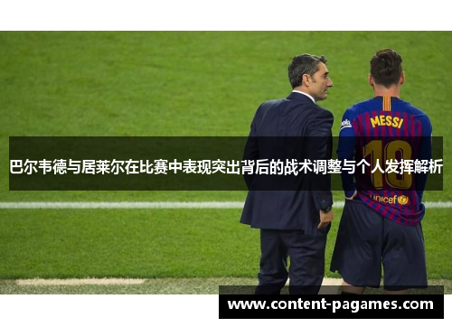 巴尔韦德与居莱尔在比赛中表现突出背后的战术调整与个人发挥解析