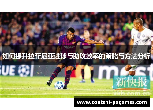 如何提升拉菲尼亚进球与助攻效率的策略与方法分析 如何提升拉菲尼亚进球与助攻效率的策略与方法分析