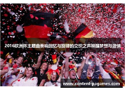 2016欧洲杯主题曲奏响回忆与旋律的交织之声唤醒梦想与激情 2016欧洲杯主题曲奏响回忆与旋律的交织之声唤醒梦想与激情