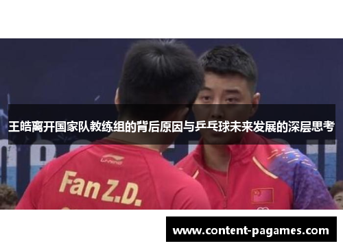 王皓离开国家队教练组的背后原因与乒乓球未来发展的深层思考 王皓离开国家队教练组的背后原因与乒乓球未来发展的深层思考