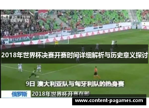 2018年世界杯决赛开赛时间详细解析与历史意义探讨 2018年世界杯决赛开赛时间详细解析与历史意义探讨