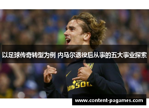 以足球传奇转型为例 内马尔退役后从事的五大事业探索 以足球传奇转型为例 内马尔退役后从事的五大事业探索