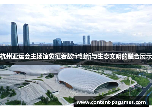杭州亚运会主场馆象征着数字创新与生态文明的融合展示