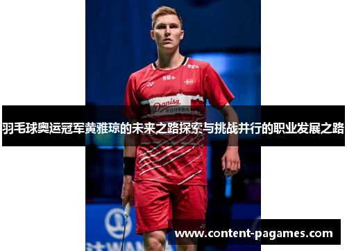 羽毛球奥运冠军黄雅琼的未来之路探索与挑战并行的职业发展之路 羽毛球奥运冠军黄雅琼的未来之路探索与挑战并行的职业发展之路