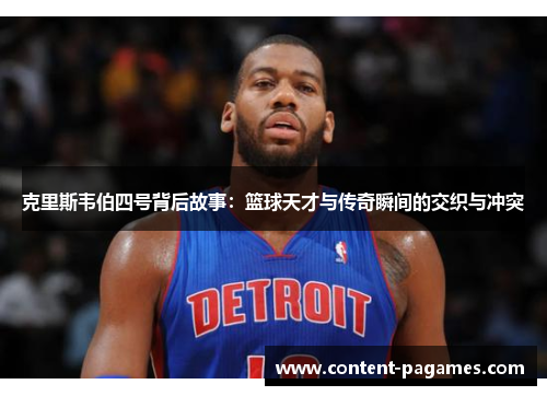 克里斯韦伯四号背后故事:篮球天才与传奇瞬间的交织与冲突 克里斯韦伯四号背后故事:篮球天才与传奇瞬间的交织与冲突