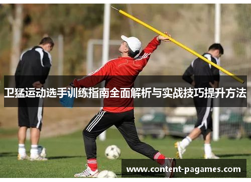 卫猛运动选手训练指南全面解析与实战技巧提升方法 卫猛运动选手训练指南全面解析与实战技巧提升方法
