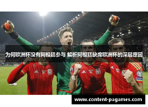 为何欧洲杯没有阿根廷参与 解析阿根廷缺席欧洲杯的深层原因 为何欧洲杯没有阿根廷参与 解析阿根廷缺席欧洲杯的深层原因