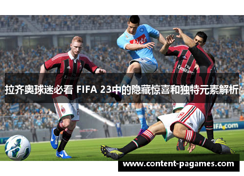 拉齐奥球迷必看 FIFA 23中的隐藏惊喜和独特元素解析 拉齐奥球迷必看 FIFA 23中的隐藏惊喜和独特元素解析