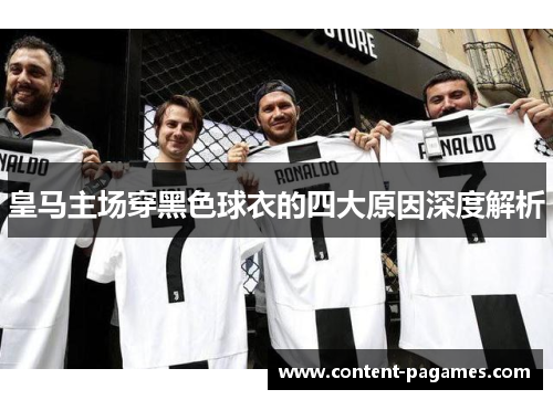 皇马主场穿黑色球衣的四大原因深度解析 皇马主场穿黑色球衣的四大原因深度解析