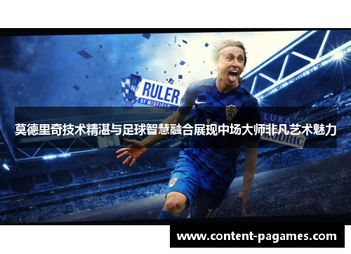 莫德里奇技术精湛与足球智慧融合展现中场大师非凡艺术魅力 莫德里奇技术精湛与足球智慧融合展现中场大师非凡艺术魅力