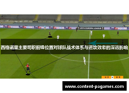 西格诺里主要司职前锋位置对球队战术体系与进攻效率的深远影响 西格诺里主要司职前锋位置对球队战术体系与进攻效率的深远影响