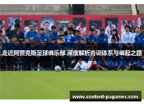 走近阿贾克斯足球俱乐部 深度解析青训体系与崛起之路 走近阿贾克斯足球俱乐部 深度解析青训体系与崛起之路