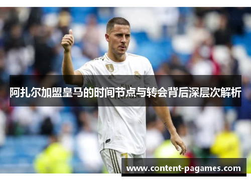阿扎尔加盟皇马的时间节点与转会背后深层次解析