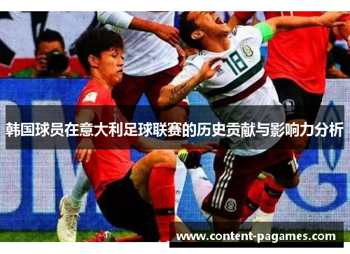 韩国球员在意大利足球联赛的历史贡献与影响力分析 韩国球员在意大利足球联赛的历史贡献与影响力分析