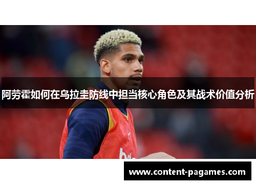 阿劳霍如何在乌拉圭防线中担当核心角色及其战术价值分析 阿劳霍如何在乌拉圭防线中担当核心角色及其战术价值分析