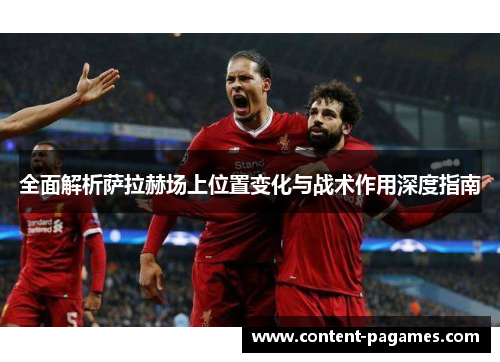 全面解析萨拉赫场上位置变化与战术作用深度指南 全面解析萨拉赫场上位置变化与战术作用深度指南