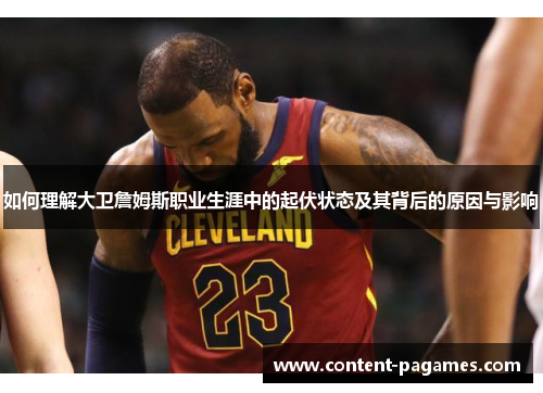 如何理解大卫詹姆斯职业生涯中的起伏状态及其背后的原因与影响 如何理解大卫詹姆斯职业生涯中的起伏状态及其背后的原因与影响