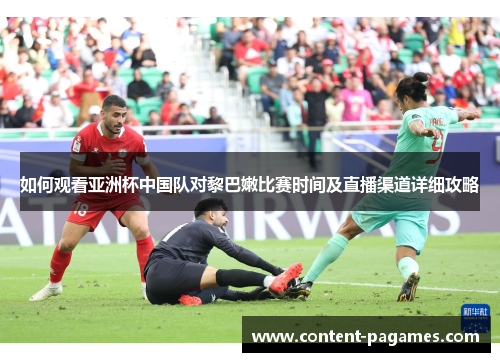 如何观看亚洲杯中国队对黎巴嫩比赛时间及直播渠道详细攻略 如何观看亚洲杯中国队对黎巴嫩比赛时间及直播渠道详细攻略