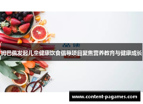 姆巴佩发起儿童健康饮食倡导项目聚焦营养教育与健康成长 姆巴佩发起儿童健康饮食倡导项目聚焦营养教育与健康成长