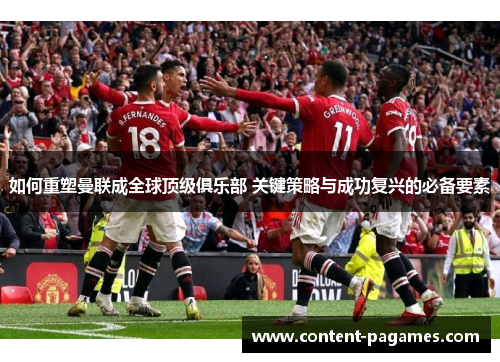 如何重塑曼联成全球顶级俱乐部 关键策略与成功复兴的必备要素 如何重塑曼联成全球顶级俱乐部 关键策略与成功复兴的必备要素