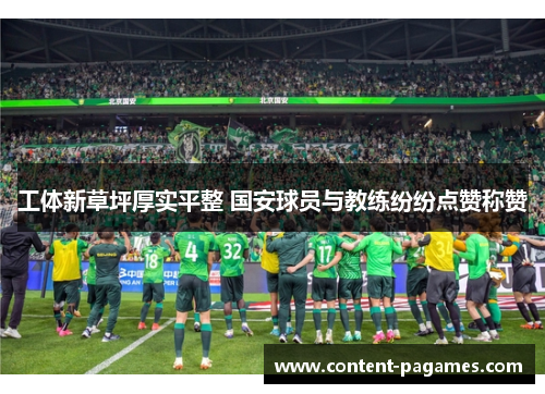 工体新草坪厚实平整 国安球员与教练纷纷点赞称赞 工体新草坪厚实平整 国安球员与教练纷纷点赞称赞