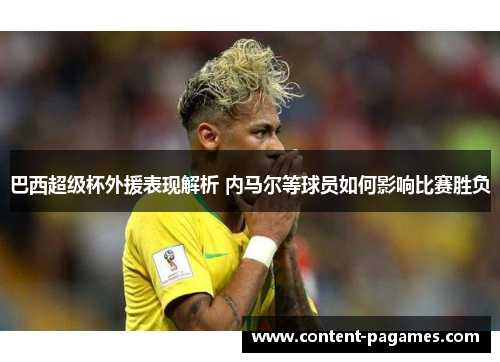 巴西超级杯外援表现解析 内马尔等球员如何影响比赛胜负 巴西超级杯外援表现解析 内马尔等球员如何影响比赛胜负