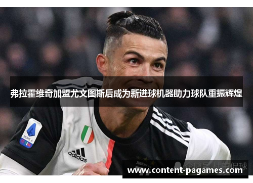 弗拉霍维奇加盟尤文图斯后成为新进球机器助力球队重振辉煌 弗拉霍维奇加盟尤文图斯后成为新进球机器助力球队重振辉煌