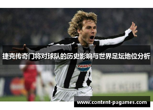 捷克传奇门将对球队的历史影响与世界足坛地位分析 捷克传奇门将对球队的历史影响与世界足坛地位分析