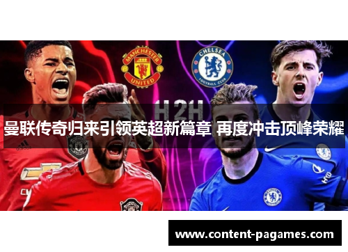曼联传奇归来引领英超新篇章 再度冲击顶峰荣耀 曼联传奇归来引领英超新篇章 再度冲击顶峰荣耀