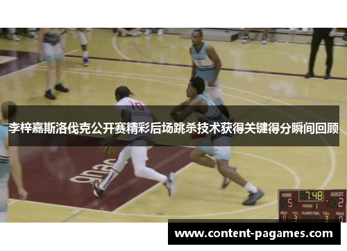 李梓嘉斯洛伐克公开赛精彩后场跳杀技术获得关键得分瞬间回顾 李梓嘉斯洛伐克公开赛精彩后场跳杀技术获得关键得分瞬间回顾