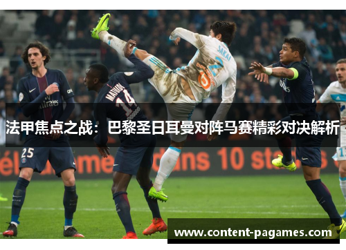 法甲焦点之战：巴黎圣日耳曼对阵马赛精彩对决解析