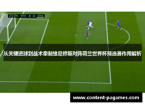 从关键进球到战术牵制维尼修斯对阵荷兰世界杯预选赛作用解析