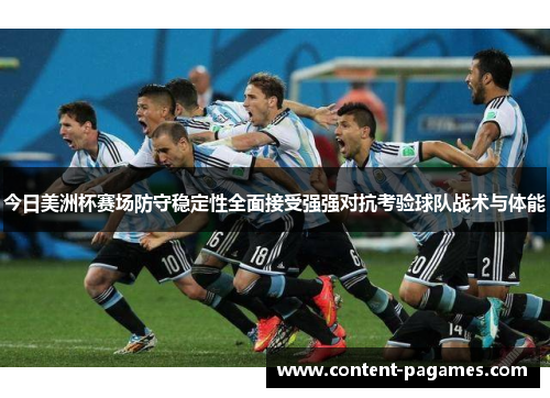 今日美洲杯赛场防守稳定性全面接受强强对抗考验球队战术与体能 今日美洲杯赛场防守稳定性全面接受强强对抗考验球队战术与体能
