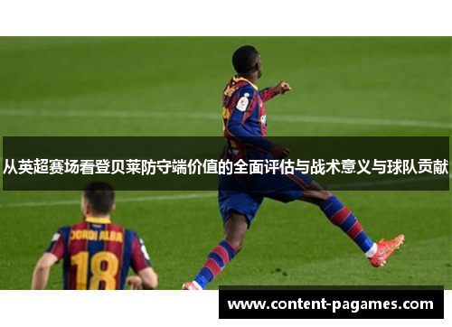 从英超赛场看登贝莱防守端价值的全面评估与战术意义与球队贡献 从英超赛场看登贝莱防守端价值的全面评估与战术意义与球队贡献